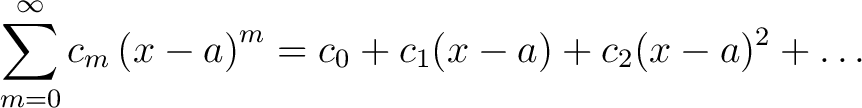 $\displaystyle \sum_{m=0}^{\infty }c_{m}\left(x-a\right)^{m}=c_{0}+c_{1}(x-a)+c_{2}(x-a)^{2}+\dots$ $\displaystyle \sum_{m=0}^{\infty }c_{m}\left(x-a\right)^{m}=c_{0}+c_{1}(x-a)+c_{2}(x-a)^{2}+\dots$