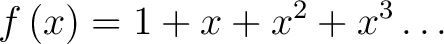 $\displaystyle f\left(x\right) = 1+x+x^2+x^3\dots$ $\displaystyle f\left(x\right) = 1+x+x^2+x^3\dots$