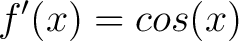 $\displaystyle f^{\prime}(x) = cos(x)$