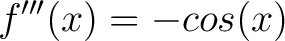 $\displaystyle f^{\prime\prime\prime}(x) = -cos(x)$