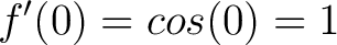 $\displaystyle f^{\prime}(0) = cos(0) = 1$