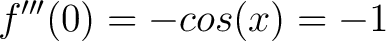 $\displaystyle f^{\prime\prime\prime}(0) = -cos(x) = -1$