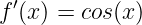 f′(x ) = cos (x )
