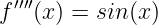 f′′′′(x) = sin(x)
