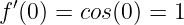  ′
f (0 ) = cos (0 ) = 1
