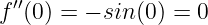 f′′(0) = − sin (0) = 0
