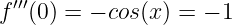   ′′′
f  (0) = − cos(x) = − 1
