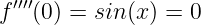  ′′′′
f  (0) = sin(x) = 0

