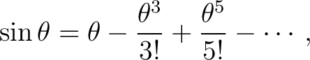 $\displaystyle \sin\theta = \theta - \frac{\theta^3}{3!} + \frac{\theta^5}{5!} - \cdots,$