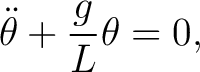 $\displaystyle \ddot{\theta} + \frac{g}{L} \theta = 0,$