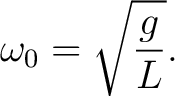 $\displaystyle \omega_0 = \sqrt{\frac{g}{L}}.$