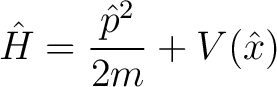 $\displaystyle \hat{H} = \frac{\hat{p}^2}{2m} + V(\hat{x})$