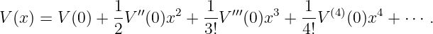                1  ′′   2   1   ′′′   3    1  (4)   4
V(x) = V (0) + -V  (0)x  + --V  (0)x  + --V   (0)x  + ⋅⋅⋅ .
               2           3!           4!
