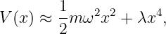          1-  2 2      4
V (x) ≈  2m ω x  + λx  ,
