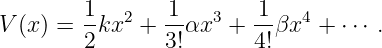          1       1       1
V (x) =  -kx2 + --αx3 +  --βx4 + ⋅⋅⋅ .
         2      3!       4!
