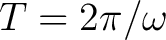 $T = 2\pi/\omega$