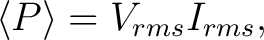 $\displaystyle \langle P \rangle = V_{rms} I_{rms},$