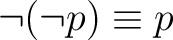 $\displaystyle \neg (\neg p) \equiv p $