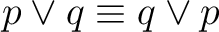 $\displaystyle p \lor q \equiv q \lor p $