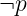 ¬p
