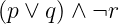 (p ∨ q) ∧ ¬r

