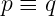 p ≡ q
