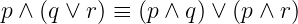 p ∧ (q ∨ r) ≡ (p ∧ q) ∨ (p ∧ r)
