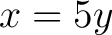 $\displaystyle x = 5y$