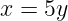x =  5y
