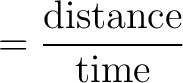 $\displaystyle =\frac{\text{distance}}{\text{time}} $ $\displaystyle =\frac{\text{distance}}{\text{time}} $