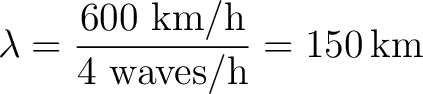 $\displaystyle \lambda=\frac{\text{600 km/h}}{\text{4 waves/h}}=150\,\text{km} $