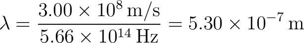 $\displaystyle \lambda=\frac{3.00\times10^{8}\,\text{m/s}}{5.66\times10^{14}\,\text{Hz}}=5.30\times10^{-7}\,\text{m} $