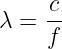     c-
λ = f
