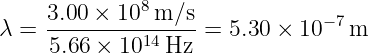     3.00 × 108 m/s             −7
λ = ----------14----=  5.30 × 10  m
     5.66 × 10   Hz
