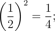 $\displaystyle \left(\frac{1}{2}\right)^{2}=\frac{1}{4};$