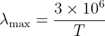               6
λ    =  3 ×-10--
 max       T
