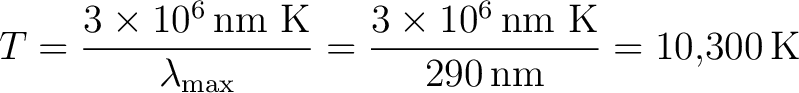 $\displaystyle T=\frac{3\times10^{6}\,\text{nm K}}{\lambda_{\max}} =\frac{3\times10^{6}\,\text{nm K}}{290\,\text{nm}} =10{,}300\,\text{K} $