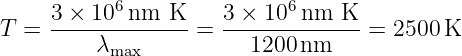             6               6
T  = 3-×-10--nm--K-=  3 ×-10-nm--K--= 2500 K
          λmax          1200 nm
