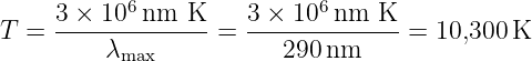            6               6
T = 3-×-10--nm--K-=  3-×-10-nm--K--= 10,300 K
         λmax           290 nm
