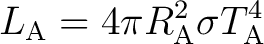 $\displaystyle L_{\mathrm{A}}=4\pi R_{\mathrm{A}}^{2}\sigma T_{\mathrm{A}}^{4}$ $\displaystyle L_{\mathrm{A}}=4\pi R_{\mathrm{A}}^{2}\sigma T_{\mathrm{A}}^{4}$