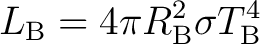 $\displaystyle \quad L_{\mathrm{B}}=4\pi R_{\mathrm{B}}^{2}\sigma T_{\mathrm{B}}^{4} $ $\displaystyle \quad L_{\mathrm{B}}=4\pi R_{\mathrm{B}}^{2}\sigma T_{\mathrm{B}}^{4} $