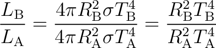 $\displaystyle \frac{L_{\mathrm{B}}}{L_{\mathrm{A}}} =\frac{4\pi R_{\mathrm{B}}^... ...c{R_{\mathrm{B}}^{2}T_{\mathrm{B}}^{4}} {R_{\mathrm{A}}^{2}T_{\mathrm{A}}^{4}} $