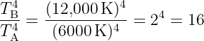   4             4
TB-=  (12,000K-)- = 24 = 16
TA4    (6000 K)4
