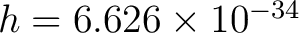 $h = 6.626 \times 10^{-34}$