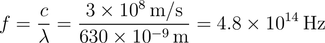 $\displaystyle f=\frac{c}{\lambda} =\frac{3\times 10^{8}\,\text{m/s}}{630\times 10^{-9}\,\text{m}} =4.8\times 10^{14}\,\text{Hz} $
