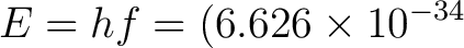 $\displaystyle E=hf =(6.626\times 10^{-34}\,$ $\displaystyle E=hf =(6.626\times 10^{-34}\,$