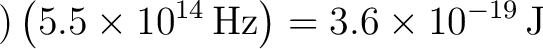 $\displaystyle ) \left(5.5\times 10^{14}\,\text{Hz}\right) =3.6\times 10^{-19}\,\text{J} $ $\displaystyle ) \left(5.5\times 10^{14}\,\text{Hz}\right) =3.6\times 10^{-19}\,\text{J} $