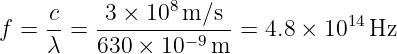                8
f = c-=  -3 ×-10-m/s-- = 4.8 × 1014Hz
    λ    630 × 10− 9m
