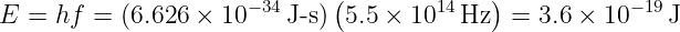 E  = hf =  (6.626 × 10 −34J-s)(5.5 × 1014Hz ) = 3.6 × 10 −19J
