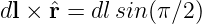 dl × ˆr = dlsin(π∕2)
